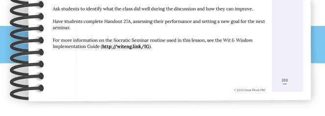 A section of text is referenced: Ask students to identify what the class did well during the discussion and how they can improve. Have students complete Handout 27A, assessing their performance and setting a new goal for the next semester. For more information on the Socratic Seminar routine used in this lesson, see the Wit and Wisdom Implementation Guide.
