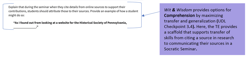An excerpt from a Grade 7 Socratic Seminar Lesson shows a highlight stating that Wit & Wisdom provides options for Comprehension by maximizing transfer and generalization. Here, the TE provides a scaffold that supports transfer of skills from citing a source in research to communicating their sources in a Socratic Seminar.  The excerpt says to explain that during the seminar when they cite details from online sources to support their contribution , students should attribute those to their sources. Provide an example of how a student might do so: "As I found out from looking at a website for the Historical Society of Pennsylvania." 